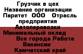 Грузчик в цех › Название организации ­ Паритет, ООО › Отрасль предприятия ­ Автоперевозки › Минимальный оклад ­ 23 000 - Все города Работа » Вакансии   . Камчатский край,Петропавловск-Камчатский г.